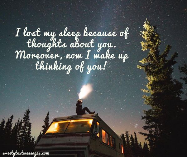 I lost my sleep because of thoughts about you. Moreover, now I wake up thinking of you!