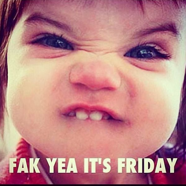 Fak yea its friday