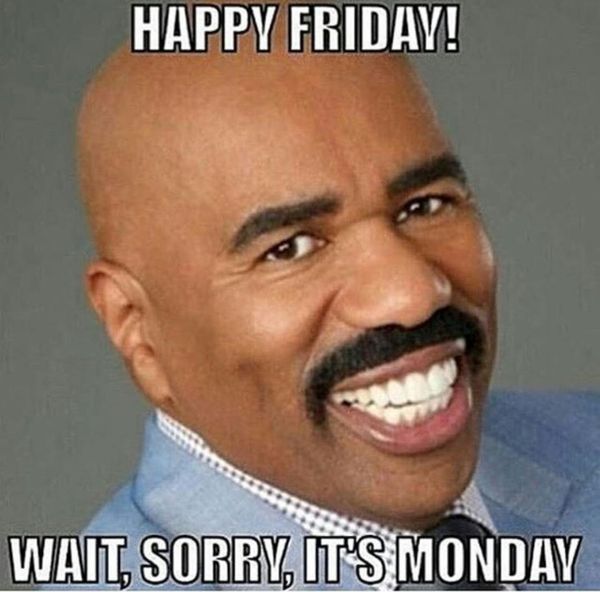 Happy friday wait sorry its monday