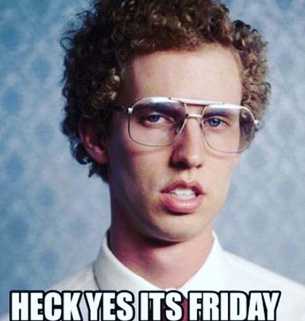 Heck yes its friday