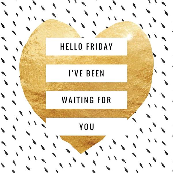 Hello friday ive been waiting