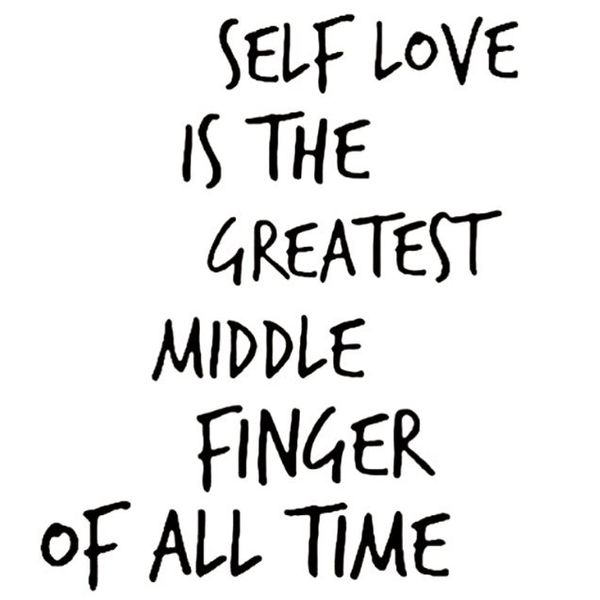 self love is the greatest middle finger of all time
