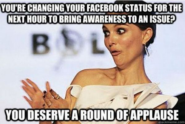 You`re changing your facebook status for the next hour to bring awareness to an issue?