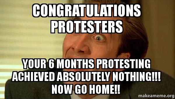 Congratulations protesters your 6 months protesting achieved absolutely nothing!!!