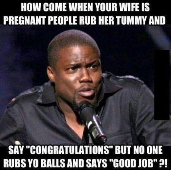 How come when your wife is pregnant people rub her tummy and say...