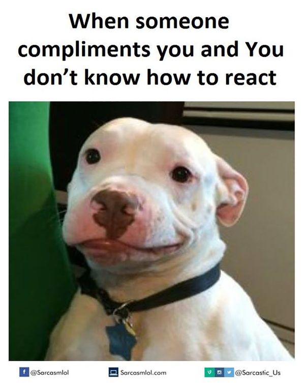 When someone compliments you and you don`t know how to react