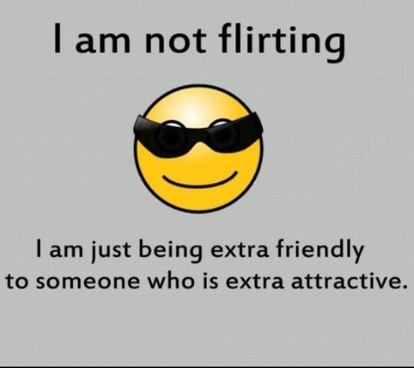 I am not flirting I am just being extra friendly to someone who is extra attractive