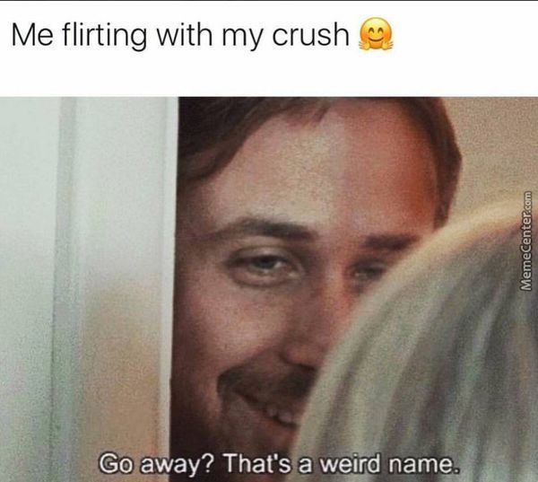 Me flirting with my crush. Go away? That`s a weird name.