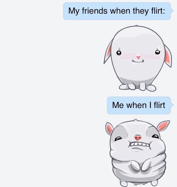 My friends when they flirt: Me when I flirt
