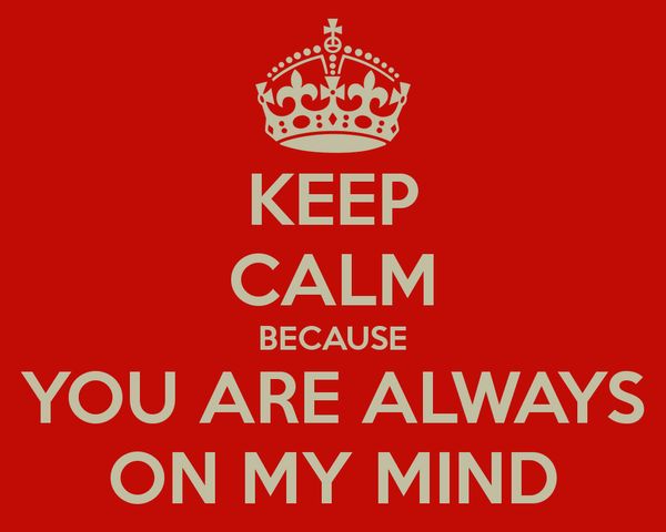 Keep calm because you are always on my mind