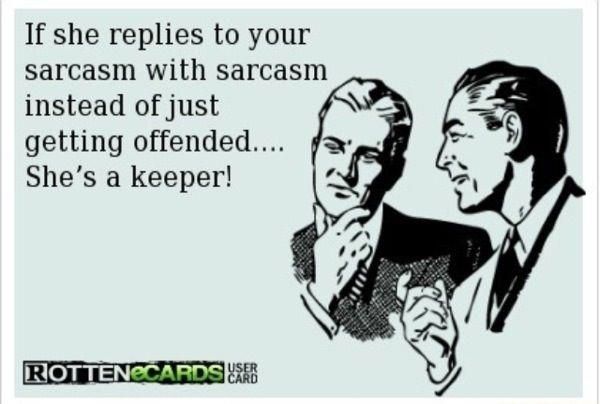 If she replies to your sarcasm with sarcasm instead of just getting offended...
