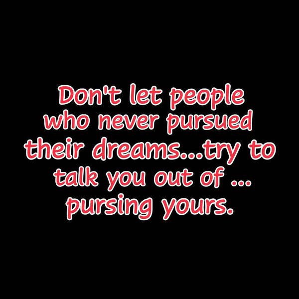 Don`t Let People Who never Pursued Their Dreams...