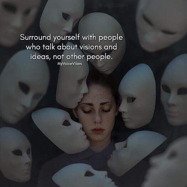 Surround Yourself With People Who Talk about Visions and Ideas, Not other People.