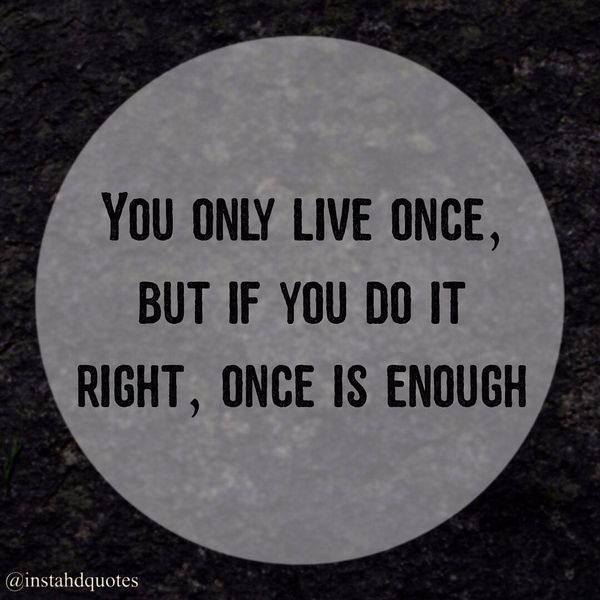 You Only Live Once, but If You Do it Right, once is Enough