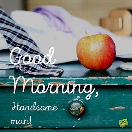 Good morning, handsome man