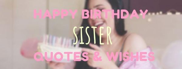 Happy birthday sister quotes and wishes