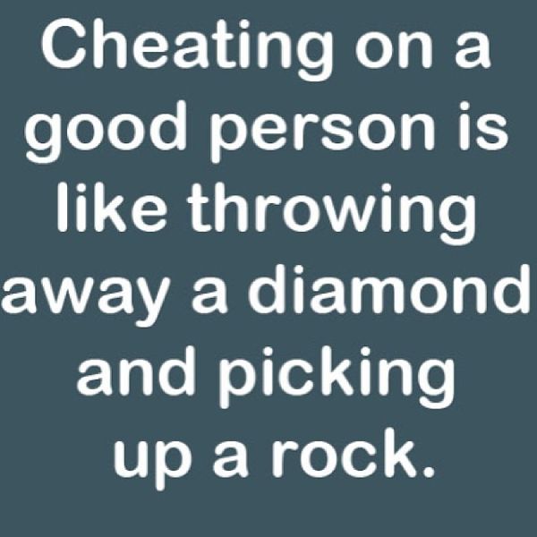 Cheating on a Good Person is Like Throwing away a Diamond...