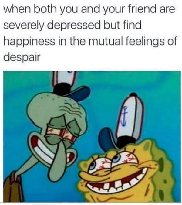 When both you and your friend are severely depressed but find happiness