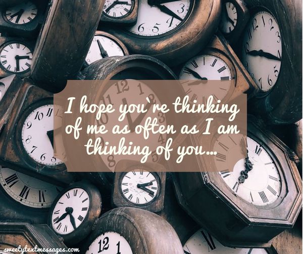 I hope you`re thinking of me as often as I am thinking of you…