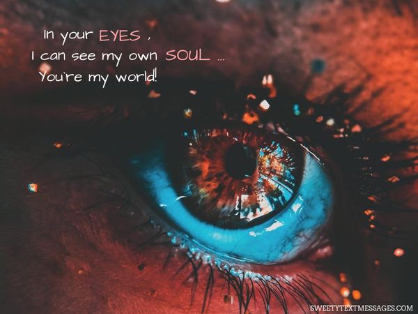 In your eyes, I can see my own soul… You`re my world!