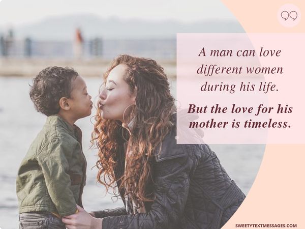 A man can love different women during his life. But the love for his mother is timeless.