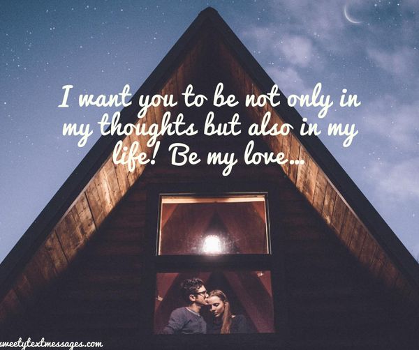 I want you to be not only in my thoughts but also in my life! Be my love…