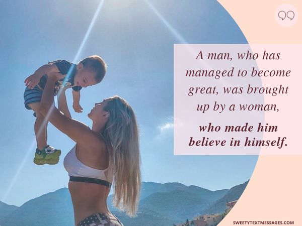 A man, who has managed to become great, was brought up by a woman, who made him believe himself.