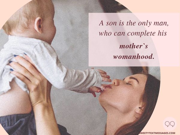A son is the only man, who can complete his mother`s womanhood.