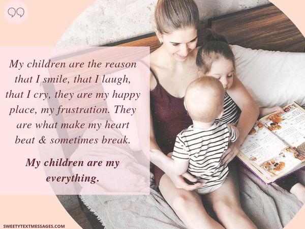 My children are the reason that I smile, that I laugh, that I cry, they are my happy place, my frustration. They are what make my heart beat & sometimes break. My children are my everything.